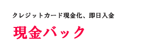 クレジットカード現金化【現金バック】